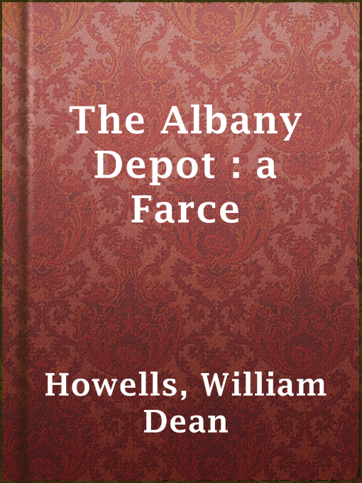 Title details for The Albany Depot : a Farce by William Dean Howells - Available